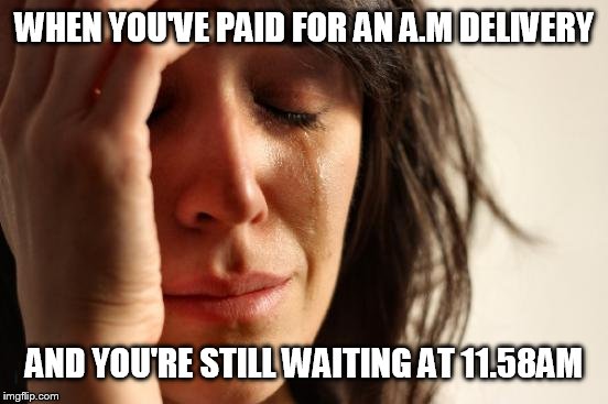 First World Problems Meme | WHEN YOU'VE PAID FOR AN A.M DELIVERY AND YOU'RE STILL WAITING AT 11.58AM | image tagged in memes,first world problems | made w/ Imgflip meme maker