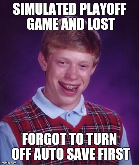 Bad Luck Brian Meme | SIMULATED PLAYOFF GAME AND LOST FORGOT TO TURN OFF AUTO SAVE FIRST | image tagged in memes,bad luck brian | made w/ Imgflip meme maker