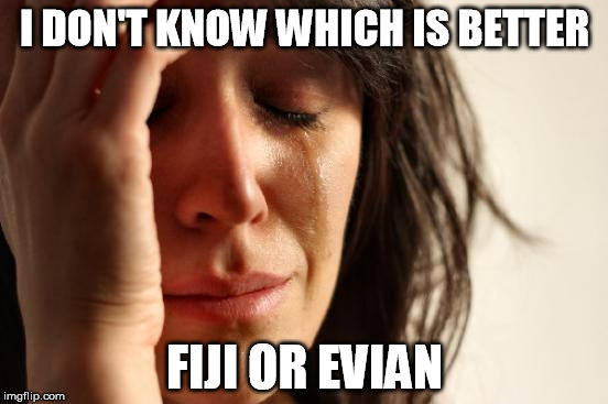 bottled water problems | I DON'T KNOW WHICH IS BETTER FIJI OR EVIAN | image tagged in memes,first world problems | made w/ Imgflip meme maker