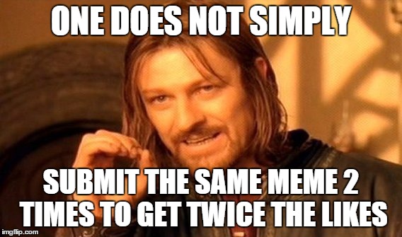 One Does Not Simply Meme | ONE DOES NOT SIMPLY SUBMIT THE SAME MEME 2 TIMES TO GET TWICE THE LIKES | image tagged in memes,one does not simply | made w/ Imgflip meme maker