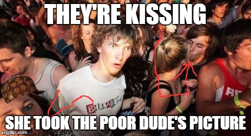 Sudden Clarity Clarence | THEY'RE KISSING SHE TOOK THE POOR DUDE'S PICTURE | image tagged in memes,sudden clarity clarence,scumbag | made w/ Imgflip meme maker