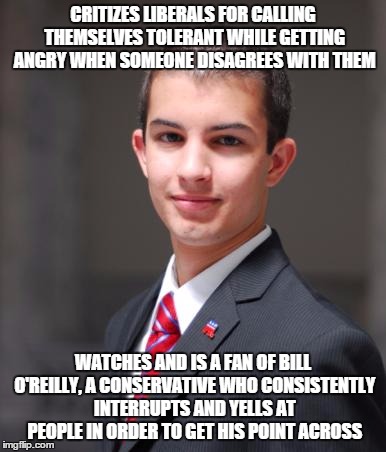 College Conservative  | CRITIZES LIBERALS FOR CALLING THEMSELVES TOLERANT WHILE GETTING ANGRY WHEN SOMEONE DISAGREES WITH THEM WATCHES AND IS A FAN OF BILL O'REILLY | image tagged in college conservative  | made w/ Imgflip meme maker