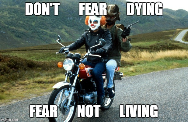 Restless Natives | DON'T       FEAR       DYING FEAR       NOT       LIVING | image tagged in restless natives,inspirational,motorcycle,humor,motorbike | made w/ Imgflip meme maker
