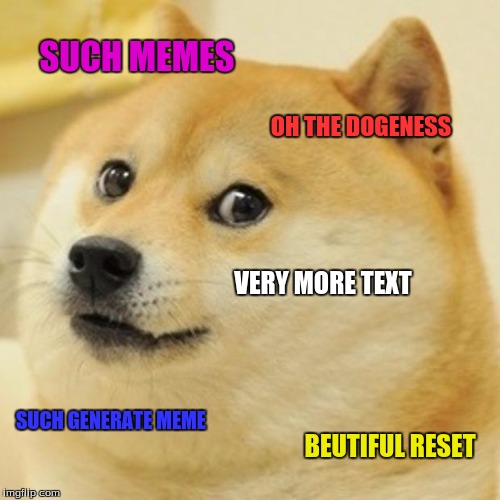 Doge | SUCH MEMES OH THE DOGENESS VERY MORE TEXT SUCH GENERATE MEME BEUTIFUL RESET | image tagged in memes,doge | made w/ Imgflip meme maker