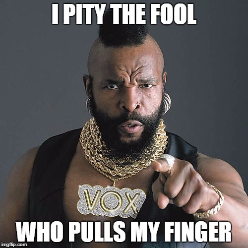 Mr T Pity The Fool | I PITY THE FOOL WHO PULLS MY FINGER | image tagged in memes,mr t pity the fool | made w/ Imgflip meme maker