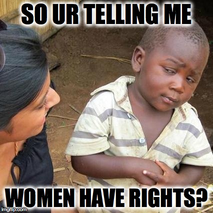 Third World Skeptical Kid | SO UR TELLING ME WOMEN HAVE RIGHTS? | image tagged in memes,third world skeptical kid | made w/ Imgflip meme maker