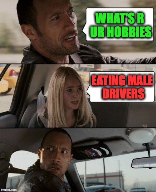 The Rock Driving | WHAT'S R UR HOBBIES EATING MALE DRIVERS | image tagged in memes,the rock driving | made w/ Imgflip meme maker