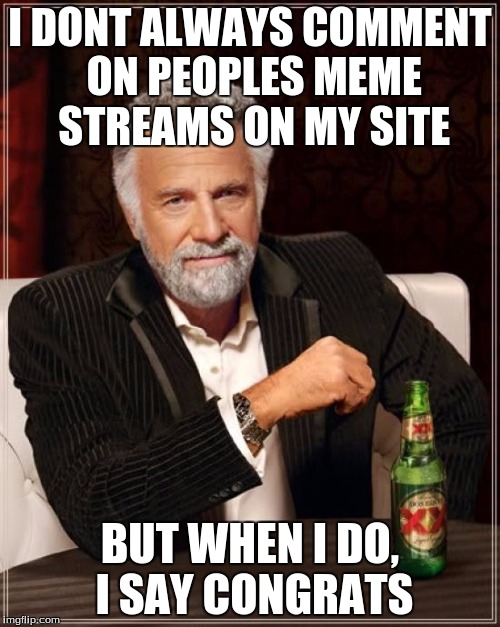 The Most Interesting Man In The World | I DONT ALWAYS COMMENT ON PEOPLES MEME STREAMS ON MY SITE BUT WHEN I DO, I SAY CONGRATS | image tagged in memes,the most interesting man in the world | made w/ Imgflip meme maker