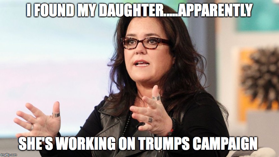 I FOUND MY DAUGHTER.....APPARENTLY SHE'S WORKING ON TRUMPS CAMPAIGN | image tagged in rosie | made w/ Imgflip meme maker