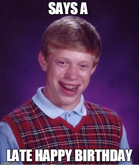 Bad Luck Brian Meme | SAYS A LATE HAPPY BIRTHDAY | image tagged in memes,bad luck brian | made w/ Imgflip meme maker