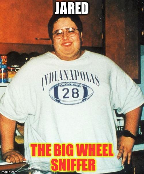 JARED THE BIG WHEEL SNIFFER | image tagged in jared | made w/ Imgflip meme maker