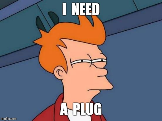 Futurama Fry | I  NEED A  PLUG | image tagged in memes,futurama fry | made w/ Imgflip meme maker