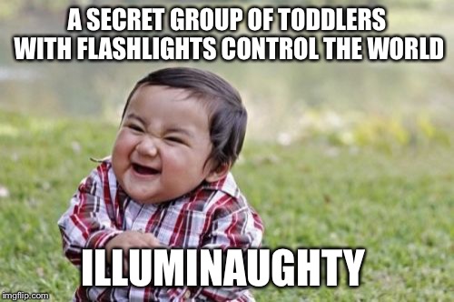 Evil Toddler | A SECRET GROUP OF TODDLERS WITH FLASHLIGHTS CONTROL THE WORLD ILLUMINAUGHTY | image tagged in memes,evil toddler | made w/ Imgflip meme maker