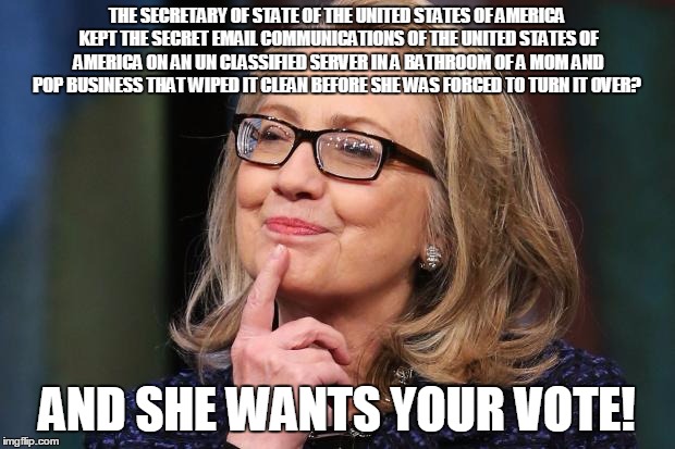 Hillary Clinton | THE SECRETARY OF STATE OF THE UNITED STATES OF AMERICA KEPT THE SECRET EMAIL COMMUNICATIONS OF THE UNITED STATES OF AMERICA ON AN UN CLASSIF | image tagged in hillary clinton | made w/ Imgflip meme maker