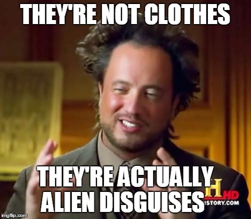 Ancient Aliens Meme | THEY'RE NOT CLOTHES THEY'RE ACTUALLY ALIEN DISGUISES | image tagged in memes,ancient aliens | made w/ Imgflip meme maker