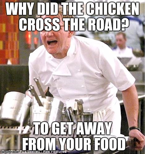 Chef Gordon Ramsay Meme | WHY DID THE CHICKEN CROSS THE ROAD? TO GET AWAY FROM YOUR FOOD | image tagged in memes,chef gordon ramsay | made w/ Imgflip meme maker