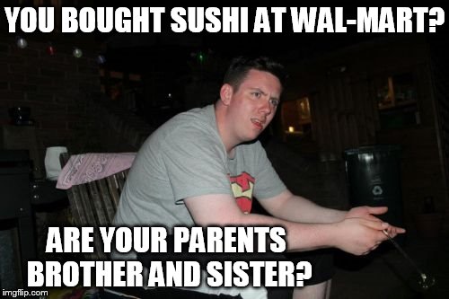 Are Your Parents Brother And Sister | YOU BOUGHT SUSHI AT WAL-MART? ARE YOUR PARENTS BROTHER AND SISTER? | image tagged in memes,are your parents brother and sister | made w/ Imgflip meme maker