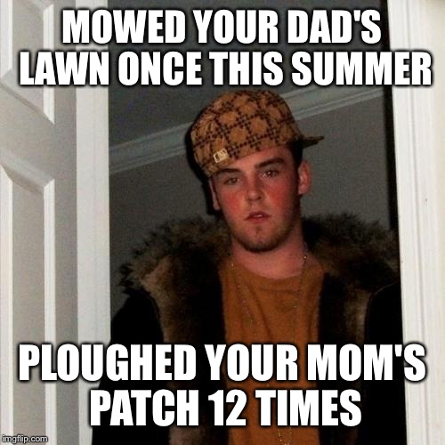 Scumbag Steve Meme | MOWED YOUR DAD'S LAWN ONCE THIS SUMMER PLOUGHED YOUR MOM'S PATCH 12 TIMES | image tagged in memes,scumbag steve | made w/ Imgflip meme maker
