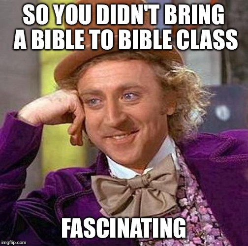 Creepy Condescending Wonka Meme | SO YOU DIDN'T BRING A BIBLE TO BIBLE CLASS FASCINATING | image tagged in memes,creepy condescending wonka | made w/ Imgflip meme maker