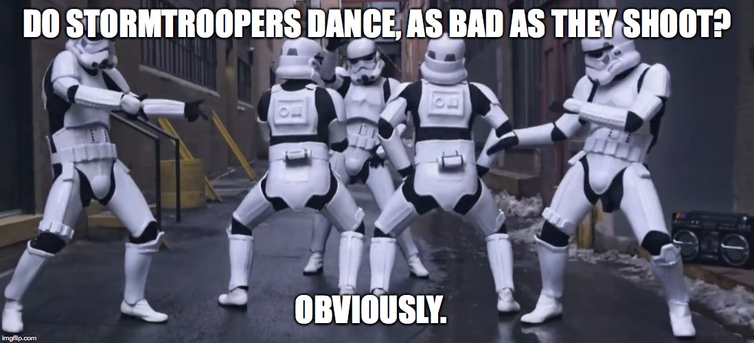 DO STORMTROOPERS DANCE, AS BAD AS THEY SHOOT? OBVIOUSLY. | image tagged in troopers | made w/ Imgflip meme maker