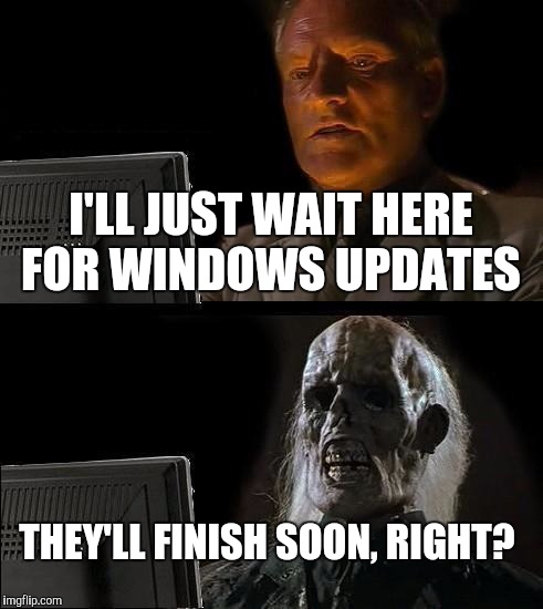 I'll Just Wait Here Meme | I'LL JUST WAIT HERE FOR WINDOWS UPDATES THEY'LL FINISH SOON, RIGHT? | image tagged in memes,ill just wait here | made w/ Imgflip meme maker