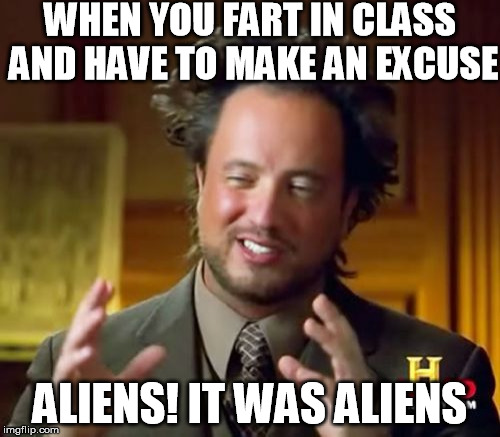 Ancient Aliens | WHEN YOU FART IN CLASS AND HAVE TO MAKE AN EXCUSE ALIENS! IT WAS ALIENS | image tagged in memes,ancient aliens | made w/ Imgflip meme maker
