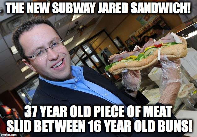 THE NEW SUBWAY JARED SANDWICH! 37 YEAR OLD PIECE OF MEAT SLID BETWEEN 16 YEAR OLD BUNS! | image tagged in jared fogle,subway,sandwich | made w/ Imgflip meme maker
