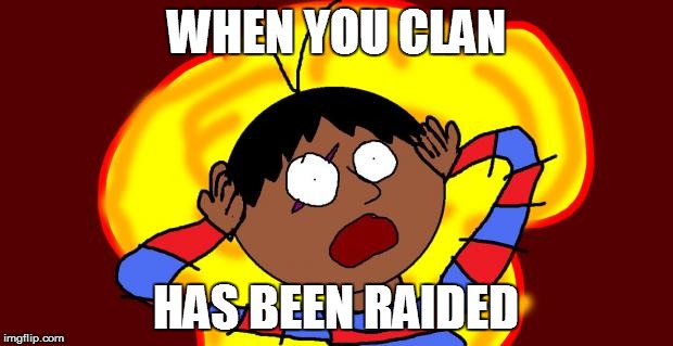 OH FUCK! | WHEN YOU CLAN HAS BEEN RAIDED | image tagged in oh fuck! | made w/ Imgflip meme maker