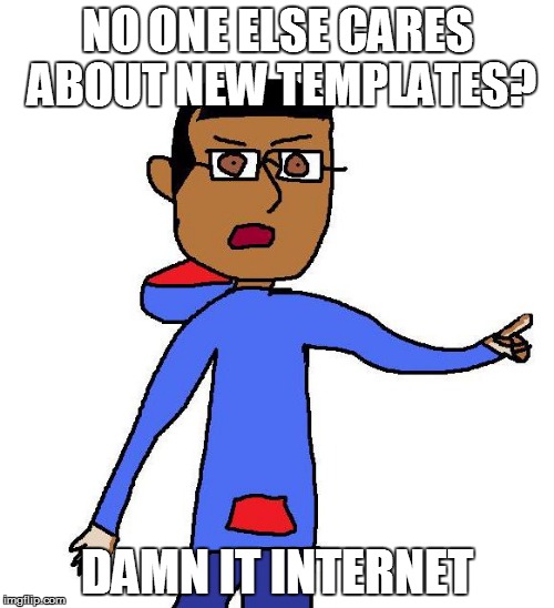 Bullsh*t | NO ONE ELSE CARES ABOUT NEW TEMPLATES? DAMN IT INTERNET | image tagged in bullsh*t | made w/ Imgflip meme maker