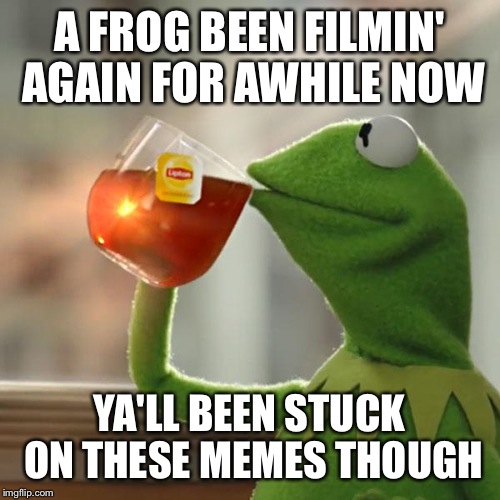 But That's None Of My Business | A FROG BEEN FILMIN' AGAIN FOR AWHILE NOW YA'LL BEEN STUCK ON THESE MEMES THOUGH | image tagged in memes,but thats none of my business,kermit the frog | made w/ Imgflip meme maker