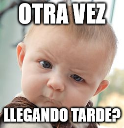 Skeptical Baby | OTRA VEZ LLEGANDO TARDE? | image tagged in memes,skeptical baby | made w/ Imgflip meme maker
