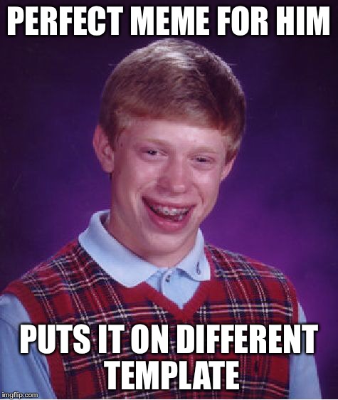 Bad Luck Brian Meme | PERFECT MEME FOR HIM PUTS IT ON DIFFERENT TEMPLATE | image tagged in memes,bad luck brian | made w/ Imgflip meme maker