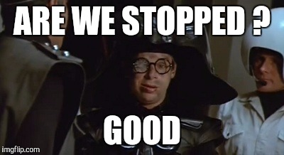 Right before bedtime... | ARE WE STOPPED ? GOOD | image tagged in dark helmet,spaceballs,goodnight,long day | made w/ Imgflip meme maker