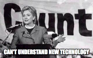 Hillarycunt | CAN'T UNDERSTAND NEW TECHNOLOGY | image tagged in hillarycunt | made w/ Imgflip meme maker