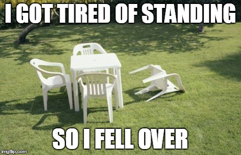 We Will Rebuild | I GOT TIRED OF STANDING SO I FELL OVER | image tagged in memes,we will rebuild | made w/ Imgflip meme maker