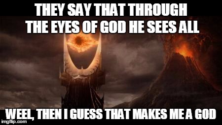 Eye Of Sauron Meme | THEY SAY THAT THROUGH THE EYES OF GOD HE SEES ALL WEEL, THEN I GUESS THAT MAKES ME A GOD | image tagged in memes,eye of sauron | made w/ Imgflip meme maker