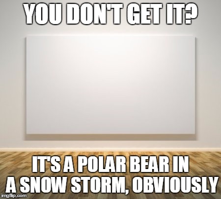 oh, modern art | YOU DON'T GET IT? IT'S A POLAR BEAR IN A SNOW STORM, OBVIOUSLY | image tagged in artistic,artist,paint,painting,white,polar bear | made w/ Imgflip meme maker