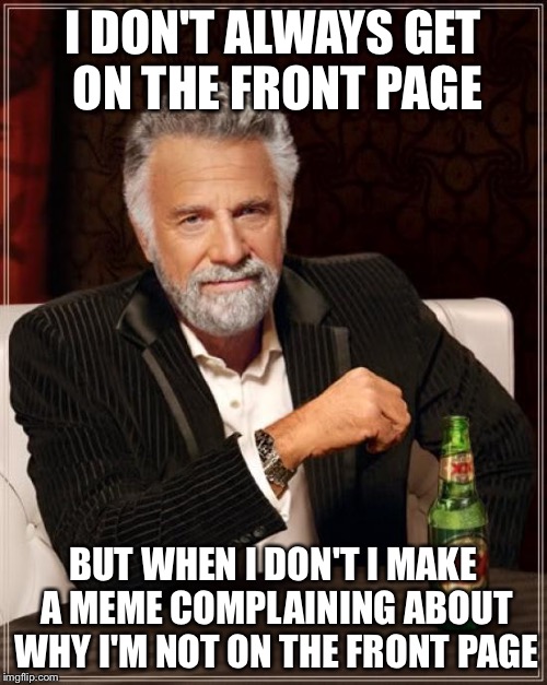 Complaining, I'm doing it | I DON'T ALWAYS GET ON THE FRONT PAGE BUT WHEN I DON'T I MAKE A MEME COMPLAINING ABOUT WHY I'M NOT ON THE FRONT PAGE | image tagged in memes,the most interesting man in the world,front page,first world problems,sad | made w/ Imgflip meme maker