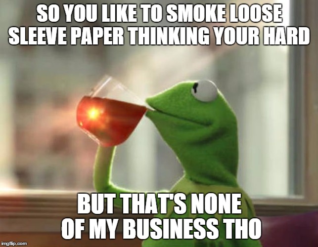 But That's None Of My Business (Neutral) Meme | SO YOU LIKE TO SMOKE LOOSE SLEEVE PAPER THINKING YOUR HARD BUT THAT'S NONE OF MY BUSINESS THO | image tagged in memes,but thats none of my business neutral | made w/ Imgflip meme maker