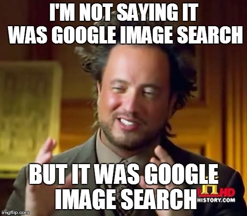 Ancient Aliens Meme | I'M NOT SAYING IT WAS GOOGLE IMAGE SEARCH BUT IT WAS GOOGLE IMAGE SEARCH | image tagged in memes,ancient aliens | made w/ Imgflip meme maker