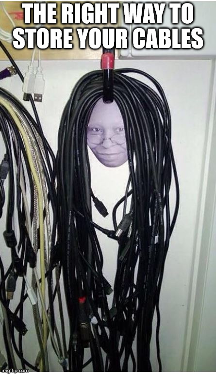 Storing cables | THE RIGHT WAY TO STORE YOUR CABLES | image tagged in cable,whoopi goldberg | made w/ Imgflip meme maker