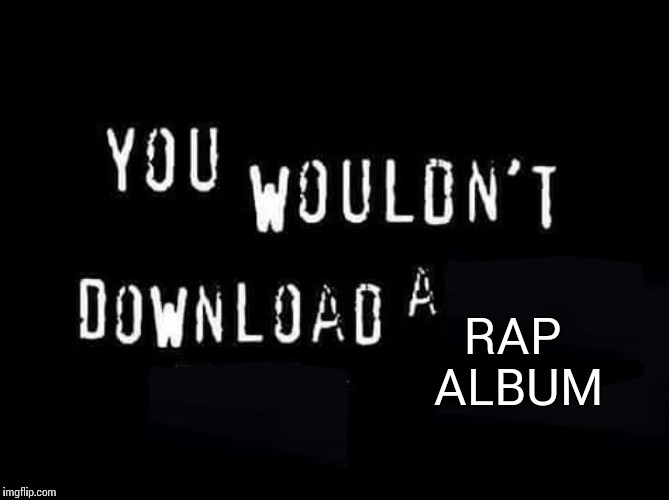 You wouldnt download a | RAP ALBUM | image tagged in you wouldnt download a | made w/ Imgflip meme maker