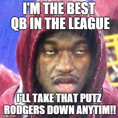 Full Retard RG3 | I'M THE BEST QB IN THE LEAGUE I'LL TAKE THAT PUTZ RODGERS DOWN ANYTIM!! | image tagged in full retard rg3,nfl,football,aaron rodgers | made w/ Imgflip meme maker
