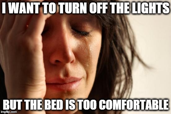 First World Problems | I WANT TO TURN OFF THE LIGHTS BUT THE BED IS TOO COMFORTABLE | image tagged in memes,first world problems | made w/ Imgflip meme maker