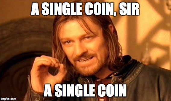 One Does Not Simply | A SINGLE COIN, SIR A SINGLE COIN | image tagged in memes,one does not simply | made w/ Imgflip meme maker