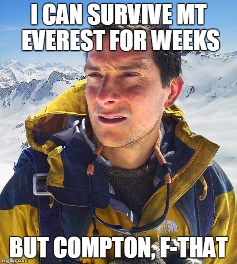 Bear Grylls Meme | I CAN SURVIVE MT EVEREST FOR WEEKS BUT COMPTON, F-THAT | image tagged in memes,bear grylls | made w/ Imgflip meme maker
