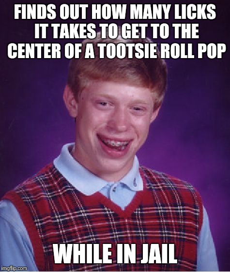 Bad Luck Brian Meme | FINDS OUT HOW MANY LICKS IT TAKES TO GET TO THE CENTER OF A TOOTSIE ROLL POP WHILE IN JAIL | image tagged in memes,bad luck brian | made w/ Imgflip meme maker