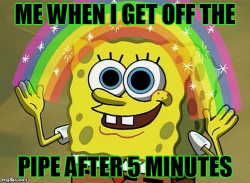 Imagination Spongebob Meme | ME WHEN I GET OFF THE PIPE AFTER 5 MINUTES | image tagged in memes,imagination spongebob | made w/ Imgflip meme maker