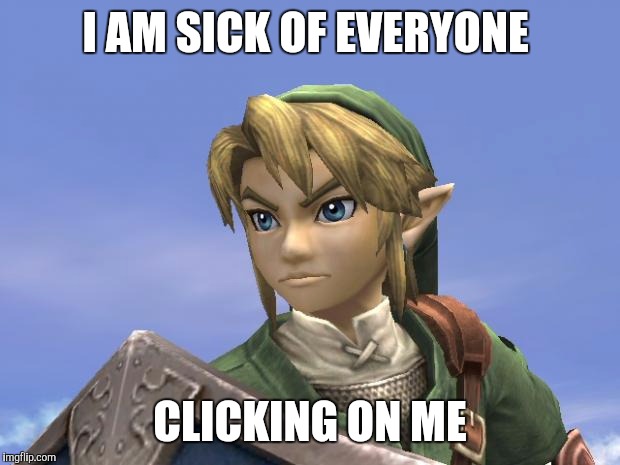 Link | I AM SICK OF EVERYONE CLICKING ON ME | image tagged in link | made w/ Imgflip meme maker