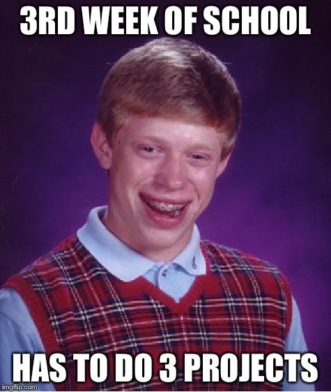 My true story | 3RD WEEK OF SCHOOL HAS TO DO 3 PROJECTS | image tagged in memes,bad luck brian | made w/ Imgflip meme maker